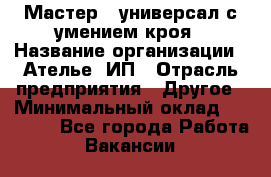 Мастер - универсал с умением кроя › Название организации ­ Ателье, ИП › Отрасль предприятия ­ Другое › Минимальный оклад ­ 60 000 - Все города Работа » Вакансии   